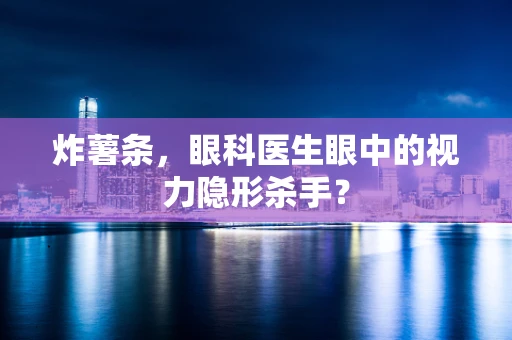 炸薯条，眼科医生眼中的视力隐形杀手？