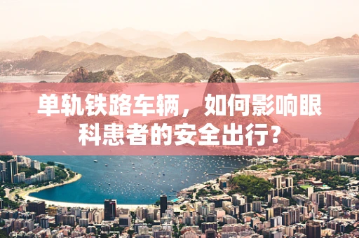 单轨铁路车辆，如何影响眼科患者的安全出行？