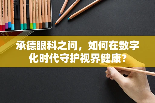 承德眼科之问，如何在数字化时代守护视界健康？