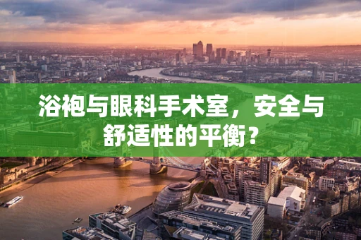 浴袍与眼科手术室，安全与舒适性的平衡？