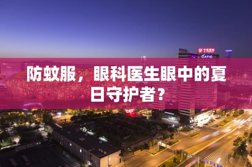 防蚊服，眼科医生眼中的夏日守护者？