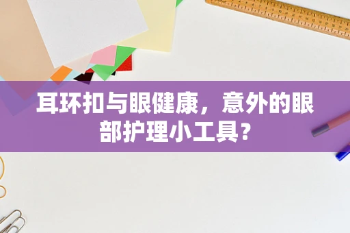 耳环扣与眼健康，意外的眼部护理小工具？