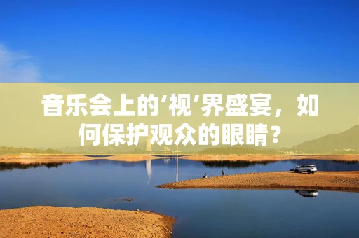 音乐会上的‘视’界盛宴，如何保护观众的眼睛？
