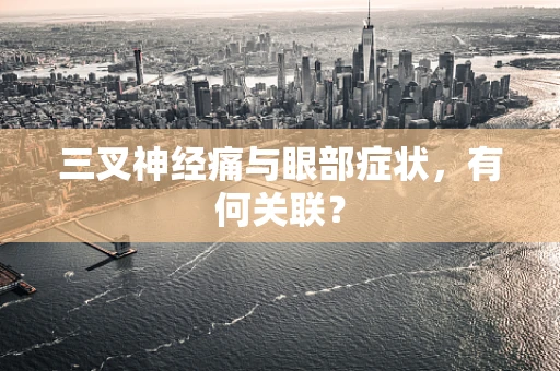 三叉神经痛与眼部症状，有何关联？