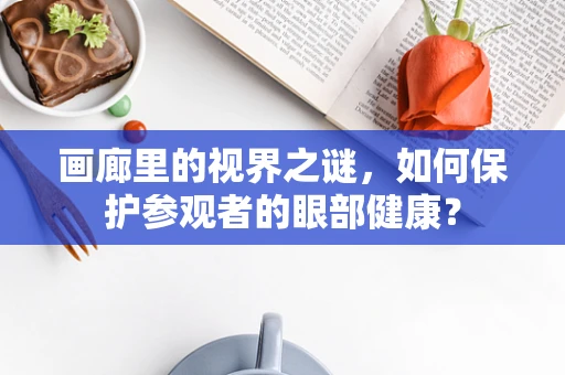 画廊里的视界之谜，如何保护参观者的眼部健康？
