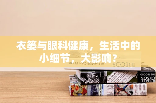 衣篓与眼科健康，生活中的小细节，大影响？