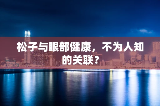 松子与眼部健康，不为人知的关联？