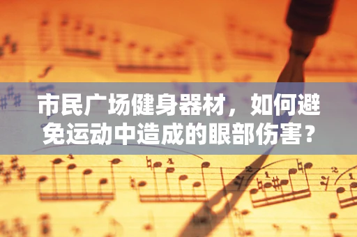市民广场健身器材，如何避免运动中造成的眼部伤害？