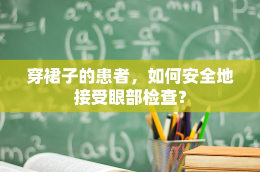 穿裙子的患者，如何安全地接受眼部检查？