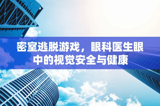 密室逃脱游戏，眼科医生眼中的视觉安全与健康