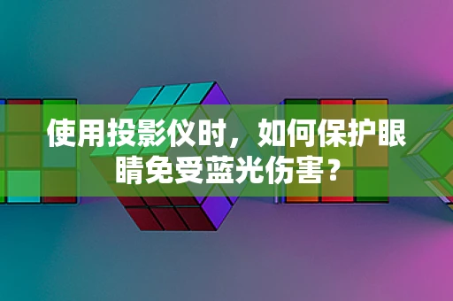 使用投影仪时，如何保护眼睛免受蓝光伤害？