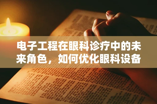 电子工程在眼科诊疗中的未来角色，如何优化眼科设备与患者互动？