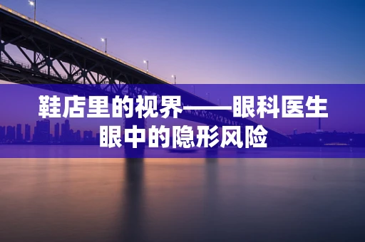 鞋店里的视界——眼科医生眼中的隐形风险