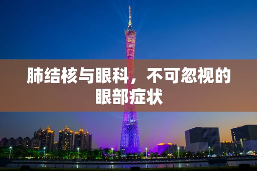 肺结核与眼科，不可忽视的眼部症状