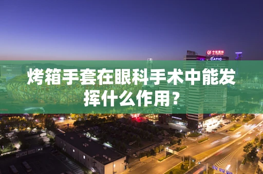 烤箱手套在眼科手术中能发挥什么作用？