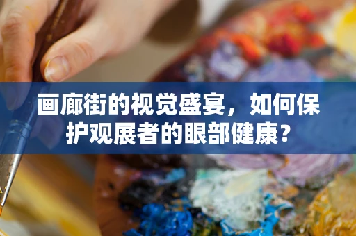 画廊街的视觉盛宴，如何保护观展者的眼部健康？