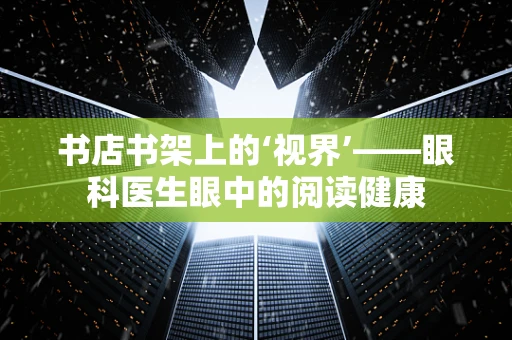 书店书架上的‘视界’——眼科医生眼中的阅读健康