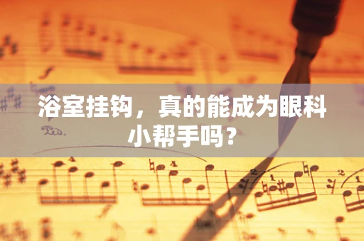 浴室挂钩，真的能成为眼科小帮手吗？