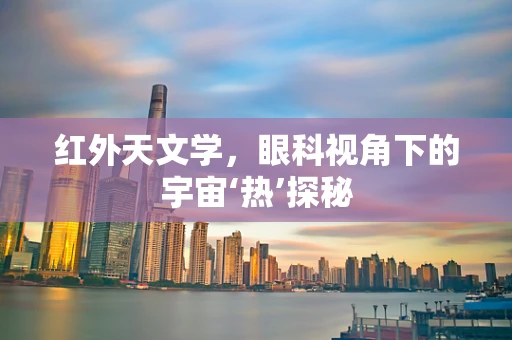红外天文学，眼科视角下的宇宙‘热’探秘