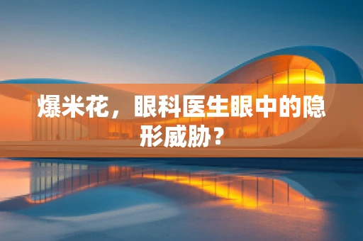 爆米花，眼科医生眼中的隐形威胁？