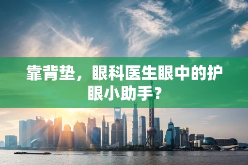 靠背垫，眼科医生眼中的护眼小助手？