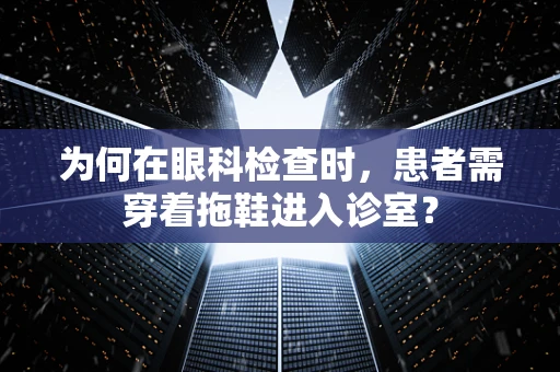 为何在眼科检查时，患者需穿着拖鞋进入诊室？