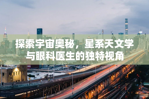探索宇宙奥秘，星系天文学与眼科医生的独特视角
