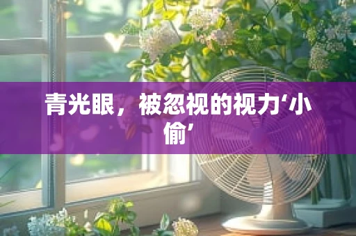 青光眼，被忽视的视力‘小偷’