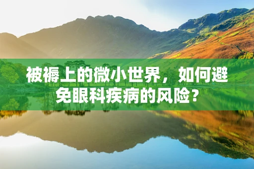 被褥上的微小世界，如何避免眼科疾病的风险？
