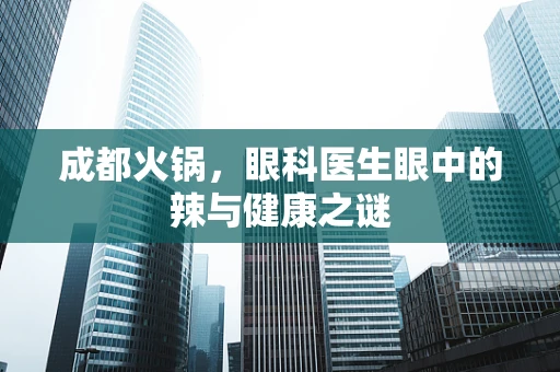 成都火锅，眼科医生眼中的辣与健康之谜