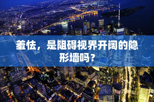 羞怯，是阻碍视界开阔的隐形墙吗？