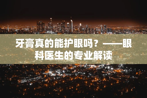 牙膏真的能护眼吗？——眼科医生的专业解读