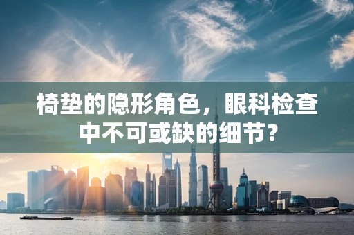 椅垫的隐形角色，眼科检查中不可或缺的细节？
