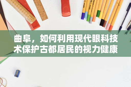 曲阜，如何利用现代眼科技术保护古都居民的视力健康？