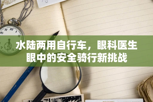 水陆两用自行车，眼科医生眼中的安全骑行新挑战