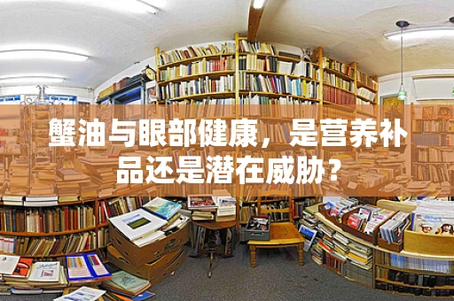 蟹油与眼部健康，是营养补品还是潜在威胁？