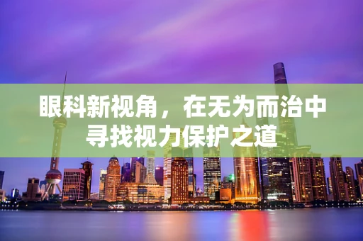 眼科新视角，在无为而治中寻找视力保护之道