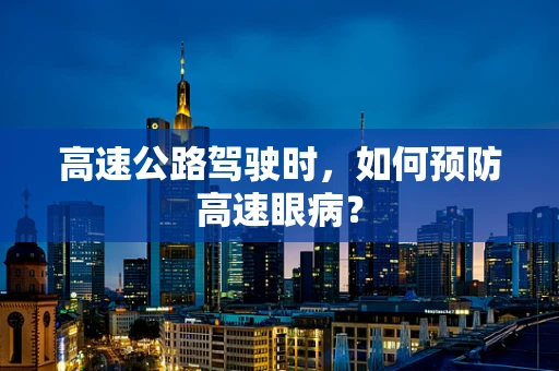 高速公路驾驶时，如何预防高速眼病？