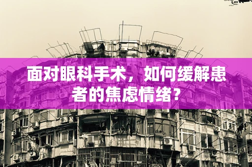 面对眼科手术，如何缓解患者的焦虑情绪？