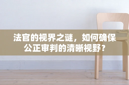 法官的视界之谜，如何确保公正审判的清晰视野？