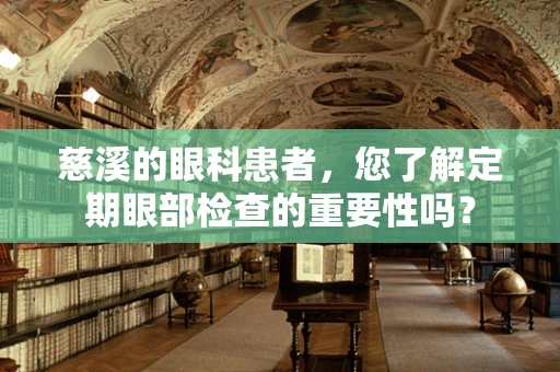 慈溪的眼科患者，您了解定期眼部检查的重要性吗？