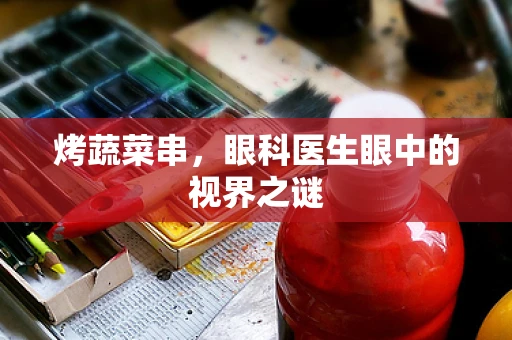 烤蔬菜串，眼科医生眼中的视界之谜