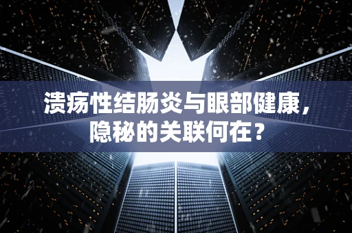溃疡性结肠炎与眼部健康，隐秘的关联何在？