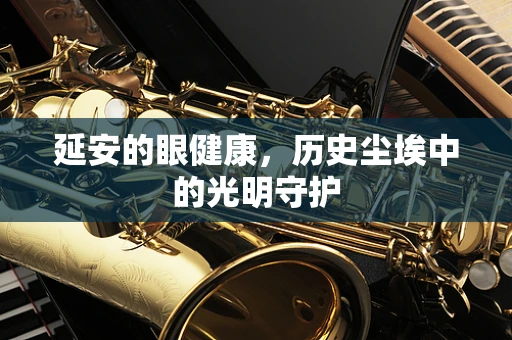 延安的眼健康，历史尘埃中的光明守护