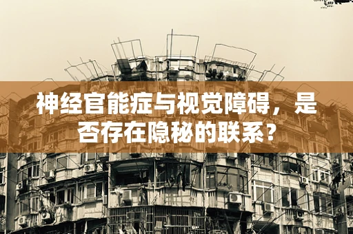 神经官能症与视觉障碍，是否存在隐秘的联系？