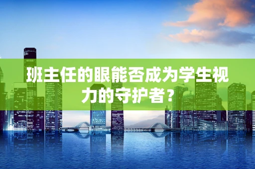 班主任的眼能否成为学生视力的守护者？
