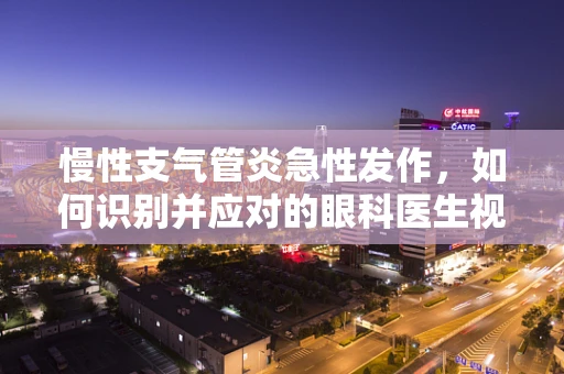 慢性支气管炎急性发作，如何识别并应对的眼科医生视角？