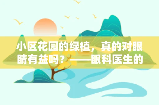 小区花园的绿植，真的对眼睛有益吗？——眼科医生的视角解析