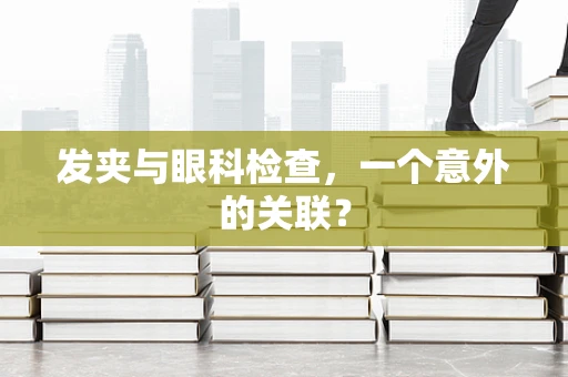 发夹与眼科检查，一个意外的关联？