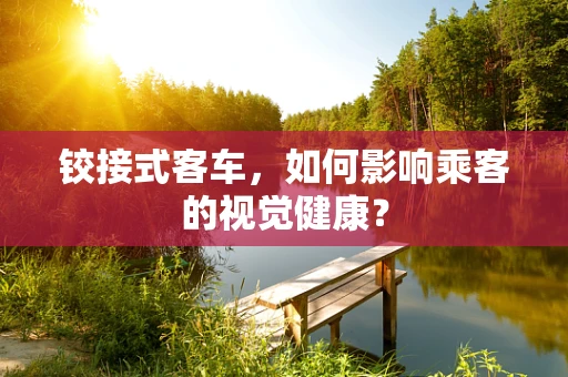 铰接式客车，如何影响乘客的视觉健康？